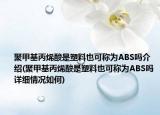 聚甲基丙烯酸是塑料也可称为ABS吗介绍(聚甲基丙烯酸是塑料也可称为ABS吗详细情况如何)