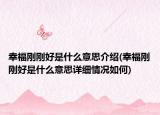 幸福刚刚好是什么意思介绍(幸福刚刚好是什么意思详细情况如何)