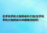 左手玩手机大指姆会抖介绍(左手玩手机大指姆会抖详细情况如何)