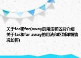 关于far和far(away的用法和区别介绍 关于far和far away的用法和区别详细情况如何)