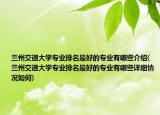 兰州交通大学专业排名最好的专业有哪些介绍(兰州交通大学专业排名最好的专业有哪些详细情况如何)
