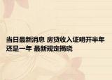 当日最新消息 房贷收入证明开半年还是一年 最新规定揭晓