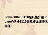 PowerVR(G6110是几核介绍 PowerVR G6110是几核详细情况如何)