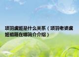 项羽虞姬是什么关系（项羽老婆虞姬祖籍在哪简介介绍）