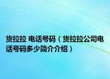 货拉拉 电话号码（货拉拉公司电话号码多少简介介绍）