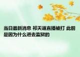 当日最新消息 祁天道直播被打 此前是因为什么进去监狱的