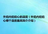 外焰内焰焰心的温度（外焰内焰焰心哪个温度最高简介介绍）