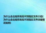 为什么会出现系统找不到指定文件介绍(为什么会出现系统找不到指定文件详细情况如何)