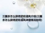 三国杀怎么获得武将潘凤介绍(三国杀怎么获得武将潘凤详细情况如何)