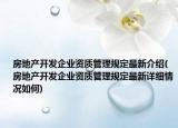 房地产开发企业资质管理规定最新介绍(房地产开发企业资质管理规定最新详细情况如何)