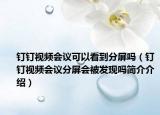 钉钉视频会议可以看到分屏吗（钉钉视频会议分屏会被发现吗简介介绍）