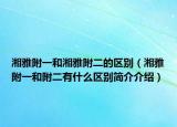 湘雅附一和湘雅附二的区别（湘雅附一和附二有什么区别简介介绍）