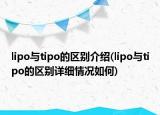 lipo与tipo的区别介绍(lipo与tipo的区别详细情况如何)