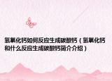 氢氧化钙如何反应生成碳酸钙（氢氧化钙和什么反应生成碳酸钙简介介绍）