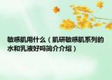 敏感肌用什么（肌研敏感肌系列的水和乳液好吗简介介绍）