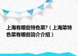 上海有哪些特色菜?（上海菜特色菜有哪些简介介绍）