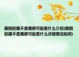 眼前的黑不是黑那可能是什么介绍(眼前的黑不是黑那可能是什么详细情况如何)