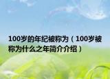 100岁的年纪被称为（100岁被称为什么之年简介介绍）
