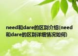 need和dare的区别介绍(need和dare的区别详细情况如何)