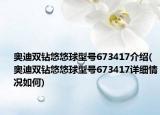 奥迪双钻悠悠球型号673417介绍(奥迪双钻悠悠球型号673417详细情况如何)