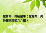 世界第一高桥是哪（世界第一高桥在哪里简介介绍）