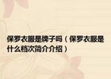 保罗衣服是牌子吗（保罗衣服是什么档次简介介绍）