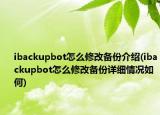 ibackupbot怎么修改备份介绍(ibackupbot怎么修改备份详细情况如何)