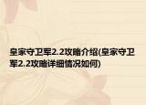 皇家守卫军2.2攻略介绍(皇家守卫军2.2攻略详细情况如何)