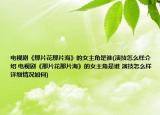 电视剧《那片花那片海》的女主角是谁(演技怎么样介绍 电视剧《那片花那片海》的女主角是谁 演技怎么样详细情况如何)