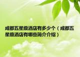 成都五星级酒店有多少个（成都五星级酒店有哪些简介介绍）