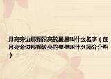 月亮旁边那颗很亮的星星叫什么名字（在月亮旁边那颗较亮的星星叫什么简介介绍）