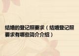 结婚的登记照要求（结婚登记照要求有哪些简介介绍）