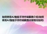如何使用A2智能手持终端截图介绍(如何使用A2智能手持终端截图详细情况如何)