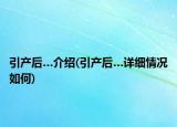 引产后…介绍(引产后…详细情况如何)