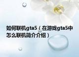 如何联机gta5（在游戏gta5中怎么联机简介介绍）