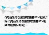 QQ音乐怎么播放歌曲的MV视频介绍(QQ音乐怎么播放歌曲的MV视频详细情况如何)