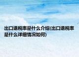 出口退税率是什么介绍(出口退税率是什么详细情况如何)