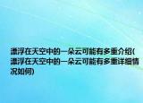 漂浮在天空中的一朵云可能有多重介绍(漂浮在天空中的一朵云可能有多重详细情况如何)