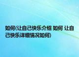 如何(让自己快乐介绍 如何 让自己快乐详细情况如何)