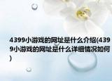 4399小游戏的网址是什么介绍(4399小游戏的网址是什么详细情况如何)