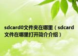 sdcard0文件夹在哪里（sdcard文件在哪里打开简介介绍）