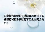 农业银行k宝证书过期会怎么样（农业银行k宝证书过期了怎么办简介介绍）