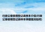 行政公章使用登记表样本介绍(行政公章使用登记表样本详细情况如何)