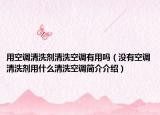 用空调清洗剂清洗空调有用吗（没有空调清洗剂用什么清洗空调简介介绍）