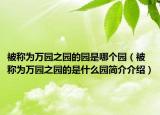 被称为万园之园的园是哪个园（被称为万园之园的是什么园简介介绍）