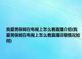 我爱男保姆在电视上怎么看直播介绍(我爱男保姆在电视上怎么看直播详细情况如何)