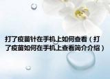 打了疫苗针在手机上如何查看（打了疫苗如何在手机上查看简介介绍）