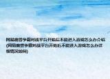 网易魔兽争霸对战平台开始后不能进入游戏怎么办介绍(网易魔兽争霸对战平台开始后不能进入游戏怎么办详细情况如何)