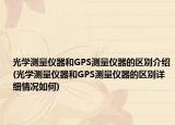光学测量仪器和GPS测量仪器的区别介绍(光学测量仪器和GPS测量仪器的区别详细情况如何)