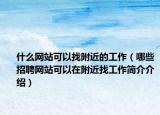 什么网站可以找附近的工作（哪些招聘网站可以在附近找工作简介介绍）